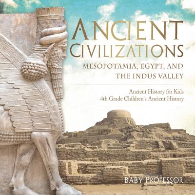 Ancient Civilizations - Mesopotamia, Egypt, and the Indus Valley - Ancient History for Kids - 4th Grade Children's Ancient History - Baby Professor