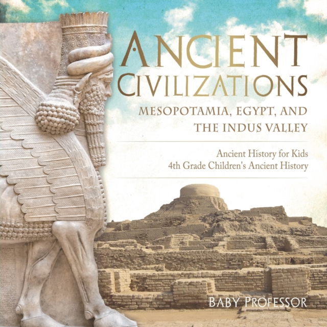 Ancient Civilizations - Mesopotamia, Egypt, and the Indus Valley - Ancient History for Kids - 4th Grade Children's Ancient History - Baby Professor