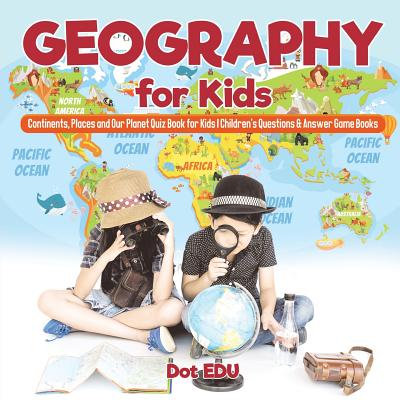 Geography for Kids Continents, Places and Our Planet Quiz Book for Kids Children's Questions & Answer Game Books - Dot Edu