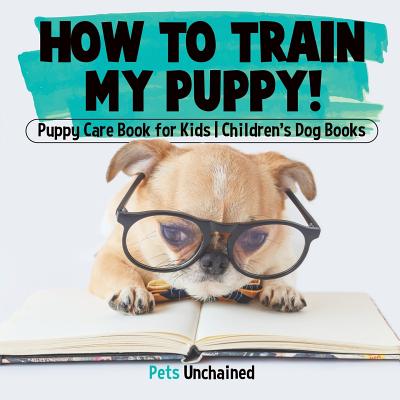 How To Train My Puppy! - Puppy Care Book for Kids - Children's Dog Books - Pets Unchained