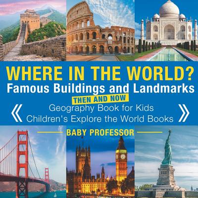 Where in the World? Famous Buildings and Landmarks Then and Now - Geography Book for Kids - Children's Explore the World Books - Baby Professor