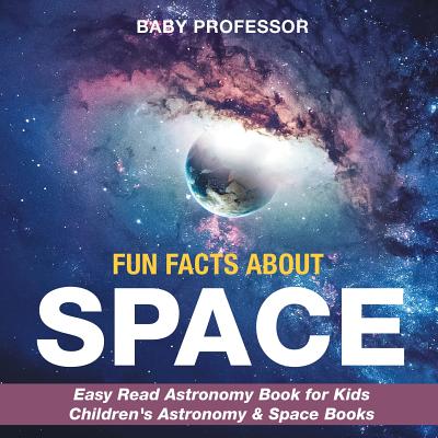 Fun Facts about Space - Easy Read Astronomy Book for Kids - Children's Astronomy & Space Books - Baby Professor