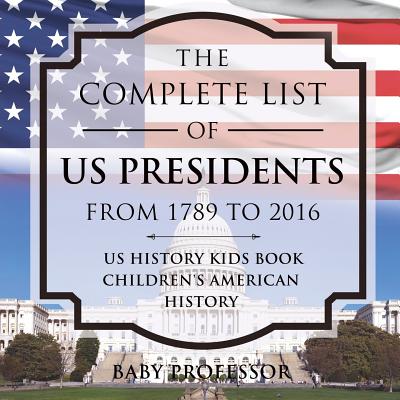 The Complete List of US Presidents from 1789 to 2016 - US History Kids Book - Children's American History - Baby Professor