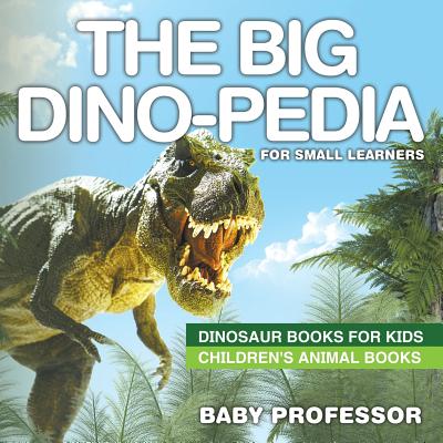 The Big Dino-pedia for Small Learners - Dinosaur Books for Kids - Children's Animal Books - Baby Professor