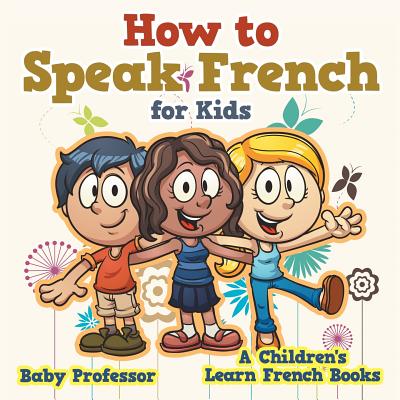 How to Speak French for Kids - A Children's Learn French Books - Baby Professor