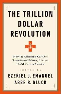 The Trillion Dollar Revolution: How the Affordable Care ACT Transformed Politics, Law, and Health Care in America - Ezekiel J. Emanuel