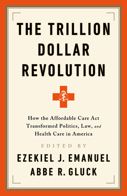 The Trillion Dollar Revolution: How the Affordable Care ACT Transformed Politics, Law, and Health Care in America - Ezekiel J. Emanuel