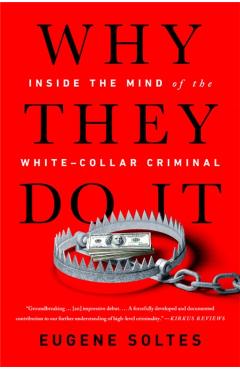 Why They Do It: Inside the Mind of the White-Collar Criminal - Eugene Soltes