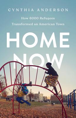 Home Now: How 6000 Refugees Transformed an American Town - Cynthia Anderson