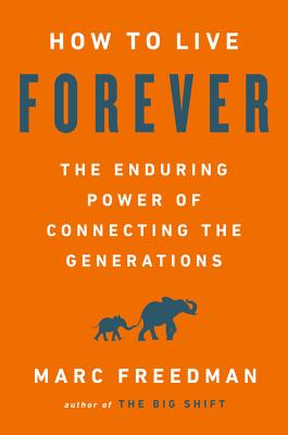 How to Live Forever: The Enduring Power of Connecting the Generations - Marc Freedman