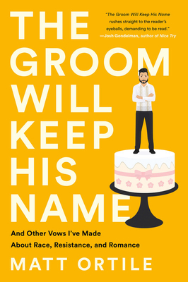 The Groom Will Keep His Name: And Other Vows I've Made about Race, Resistance, and Romance - Matt Ortile