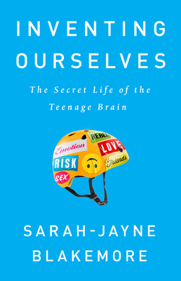 Inventing Ourselves: The Secret Life of the Teenage Brain - Sarah-jayne Blakemore