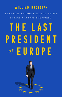 The Last President of Europe: Emmanuel Macron's Race to Revive France and Save the World - William Drozdiak