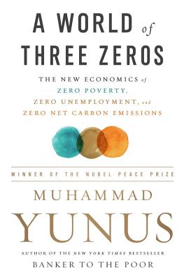 A World of Three Zeros: The New Economics of Zero Poverty, Zero Unemployment, and Zero Net Carbon Emissions - Muhammad Yunus