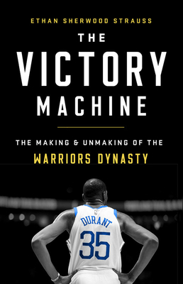 The Victory Machine: The Making and Unmaking of the Warriors Dynasty - Ethan Sherwood Strauss