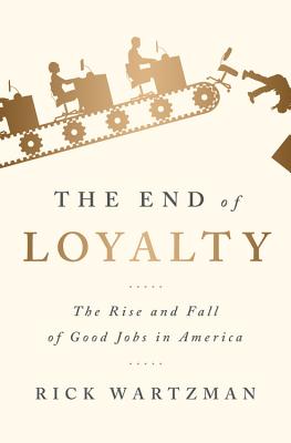 The End of Loyalty: The Rise and Fall of Good Jobs in America - Rick Wartzman