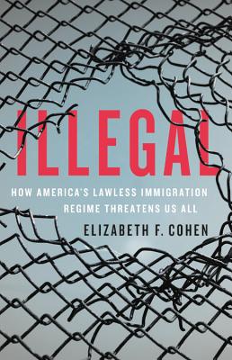 Illegal: How America's Lawless Immigration Regime Threatens Us All - Elizabeth F. Cohen