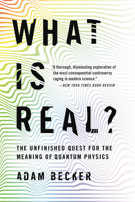 What Is Real?: The Unfinished Quest for the Meaning of Quantum Physics - Adam Becker