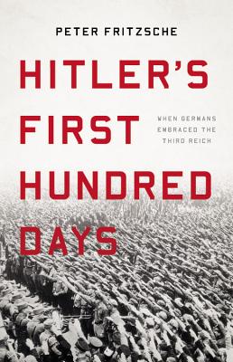 Hitler's First Hundred Days: When Germans Embraced the Third Reich - Peter Fritzsche