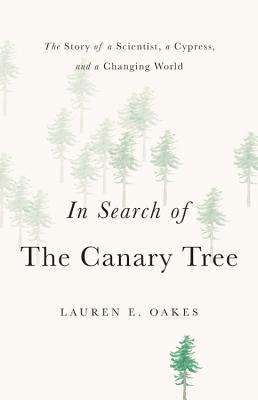 In Search of the Canary Tree: The Story of a Scientist, a Cypress, and a Changing World - Lauren E. Oakes