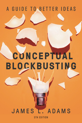 Conceptual Blockbusting: A Guide to Better Ideas, Fifth Edition - James L. Adams