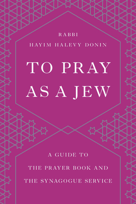 To Pray as a Jew: A Guide to the Prayer Book and the Synagogue Service - Hayim H. Donin