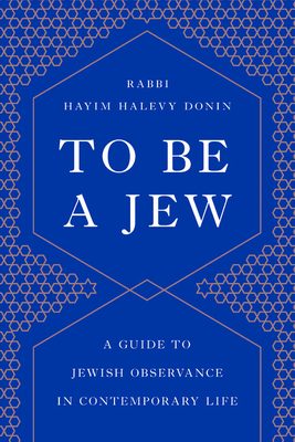 To Be a Jew: A Guide to Jewish Observance in Contemporary Life - Hayim H. Donin