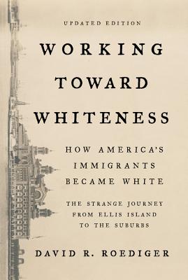 Working Toward Whiteness: How America's Immigrants Became White: The Strange Journey from Ellis Island to the Suburbs - David R. Roediger