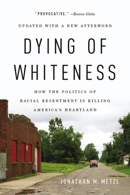 Dying of Whiteness: How the Politics of Racial Resentment Is Killing America's Heartland - Jonathan M. Metzl