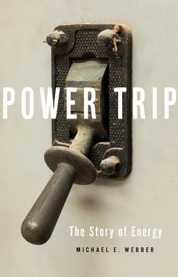 Power Trip: The Story of Energy - Michael E. Webber