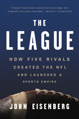 The League: How Five Rivals Created the NFL and Launched a Sports Empire - John Eisenberg