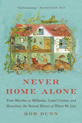 Never Home Alone: From Microbes to Millipedes, Camel Crickets, and Honeybees, the Natural History of Where We Live - Rob Dunn