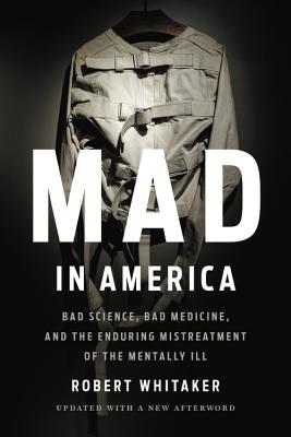 Mad in America: Bad Science, Bad Medicine, and the Enduring Mistreatment of the Mentally Ill - Robert Whitaker