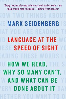 Language at the Speed of Sight: How We Read, Why So Many Can't, and What Can Be Done about It - Mark Seidenberg