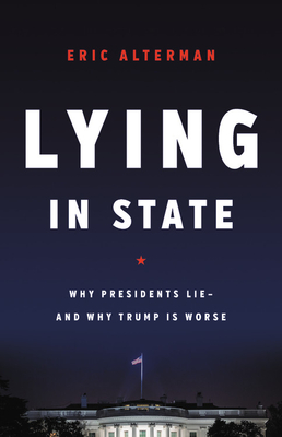 Lying in State: Why Presidents Lie -- And Why Trump Is Worse - Eric Alterman