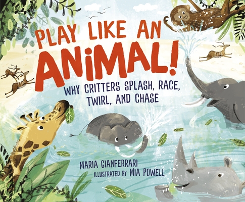 Play Like an Animal!: Why Critters Splash, Race, Twirl, and Chase - Maria Gianferrari