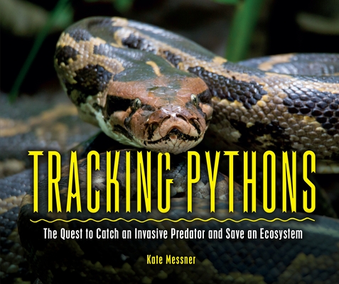 Tracking Pythons: The Quest to Catch an Invasive Predator and Save an Ecosystem - Kate Messner