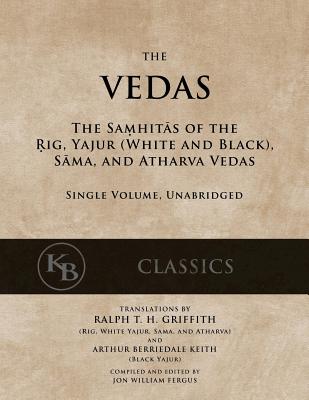 The Vedas: The Samhitas of the Rig, Yajur, Sama, and Atharva [single volume, unabridged] - Ralph T. H. Griffith