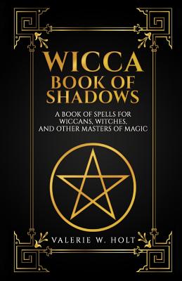 Wicca Book of Shadows: A Book of Spells for Wiccans, Witches, and Other Masters - Valerie W. Holt