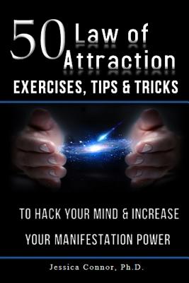 50 Law of Attraction Exercises, Tips & Tricks: To Hack Your Mind & Increase Your Manifestation Power - Jessica Connor Ph. D.