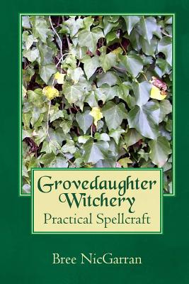 Grovedaughter Witchery: Practical Spellcraft - Bree Nicgarran