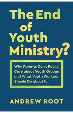 Coperta cărții 'The End of Youth Ministry?: Why Parents Don't Really Care about Youth Groups and What Youth Workers Should Do about It'