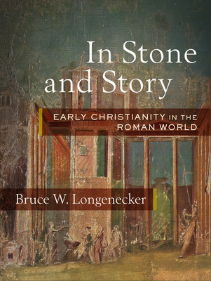 In Stone and Story: Early Christianity in the Roman World - Bruce W. Longenecker