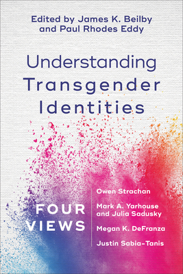 Understanding Transgender Identities: Four Views - James K. Beilby