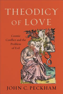 Theodicy of Love: Cosmic Conflict and the Problem of Evil - John C. Peckham