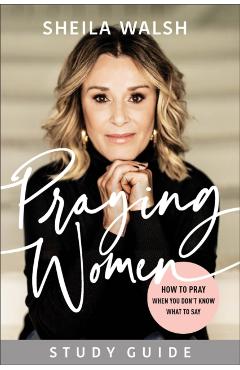 Praying Women Study Guide: How to Pray When You Don't Know What to Say - Sheila Walsh