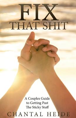 Fix That Shit: A Couples Guide To Getting Past The Sticky Stuff - Chantal Heide