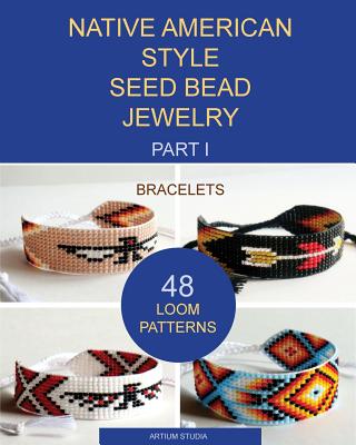 Native American Style Seed Bead Jewelry. Part I. Bracelets: 48 Loom Patterns - Artium Studia