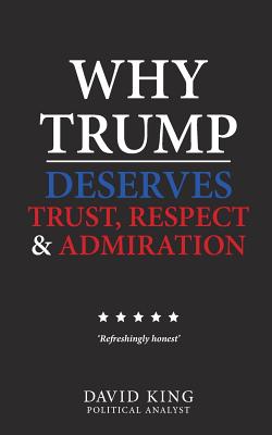 Why Trump Deserves Trust, Respect and Admiration - David King