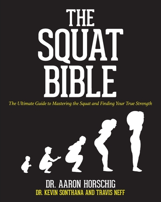 The Squat Bible: The Ultimate Guide to Mastering the Squat and Finding Your True Strength - Kevin Sonthana